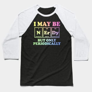 I May Be Nerdy But Only Periodically Baseball T-Shirt